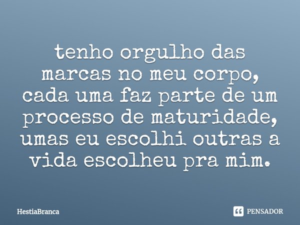 ⁠tenho orgulho das marcas no meu corpo, cada uma faz parte de um processo de maturidade, umas eu escolhi outras a vida escolheu pra mim.... Frase de HestiaBranca.