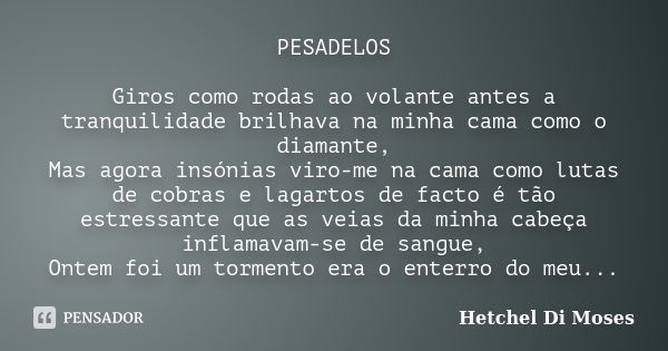 PESADELOS Giros como rodas ao volante antes a tranquilidade brilhava na minha cama como o diamante, Mas agora insónias viro-me na cama como lutas de cobras e la... Frase de Hetchel Di Moses.