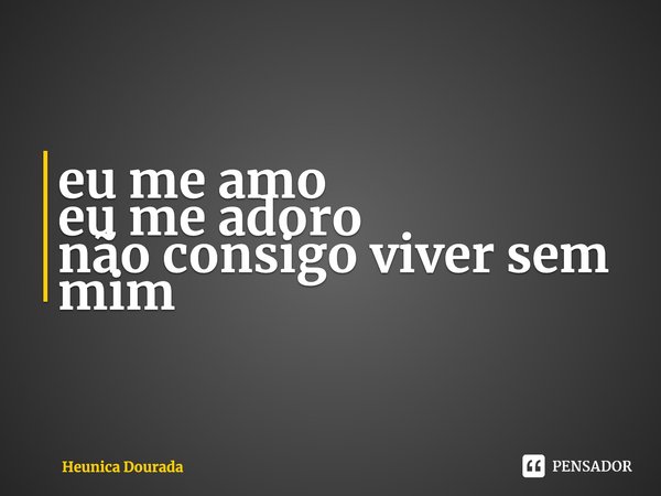 ⁠eu me amo
eu me adoro
não consigo viver sem mim... Frase de Heunica Dourada.