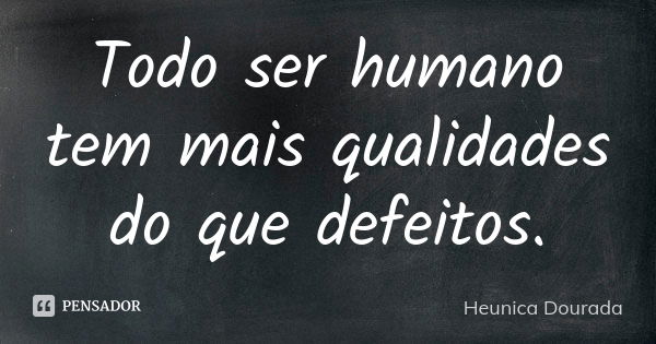 Todo ser humano tem mais qualidades do que defeitos.... Frase de Heunica Dourada.