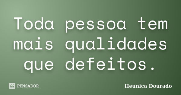 Toda pessoa tem mais qualidades que defeitos.... Frase de Heunica Dourado.