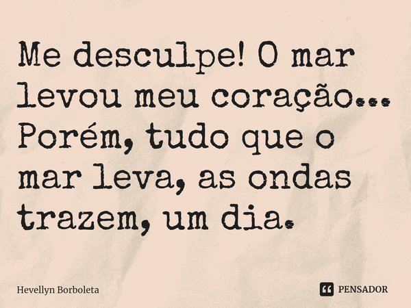 ⁠Me desculpe! O mar levou meu coração...
Porém, tudo que o mar leva, as ondas trazem, um dia.... Frase de Hevellyn Borboleta.