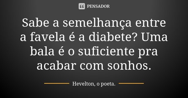 Sabe a semelhança entre a favela é a diabete? Uma bala é o suficiente pra acabar com sonhos.... Frase de Hevelton, o poeta..