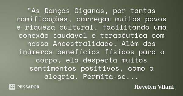 "As Danças Ciganas, por tantas ramificações, carregam muitos povos e riqueza cultural, facilitando uma conexão saudável e terapêutica com nossa Ancestralid... Frase de Hevelyn Vilani.