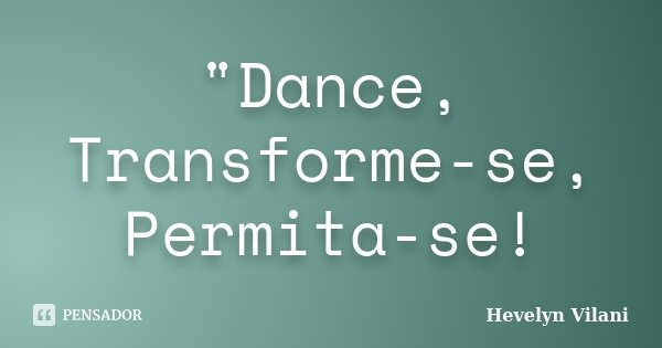 "Dance, Transforme-se, Permita-se!... Frase de Hevelyn Vilani.