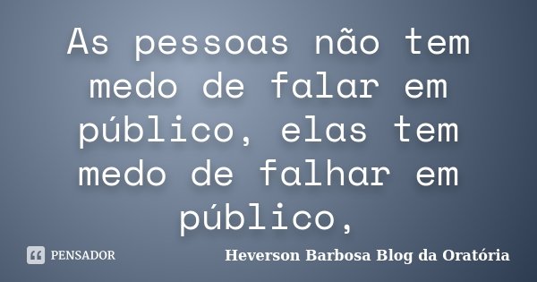 As pessoas não tem medo de falar em público, elas tem medo de falhar em público,... Frase de Heverson Barbosa Blog da Oratória.