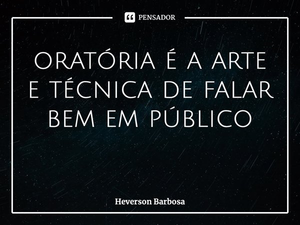 oratória é a arte e técnica de falar bem em público ⁠... Frase de Heverson Barbosa.