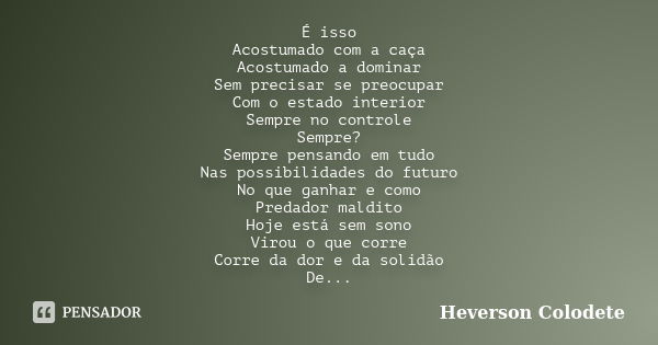 É isso Acostumado com a caça Acostumado a dominar Sem precisar se preocupar Com o estado interior Sempre no controle Sempre? Sempre pensando em tudo Nas possibi... Frase de Heverson Colodete.