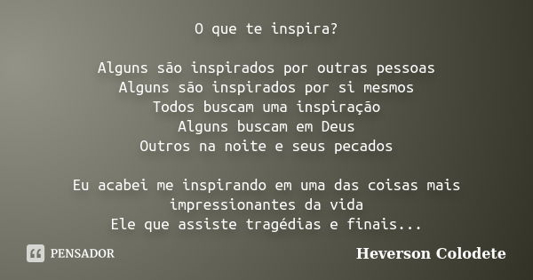 O que te inspira? Alguns são inspirados por outras pessoas Alguns são inspirados por si mesmos Todos buscam uma inspiração Alguns buscam em Deus Outros na noite... Frase de Heverson Colodete.