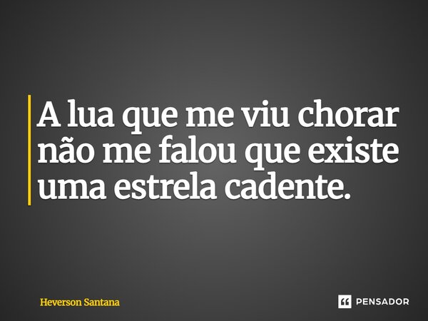 ⁠A lua que me viu chorar não me falou que existe uma estrela cadente.... Frase de Heverson Santana.