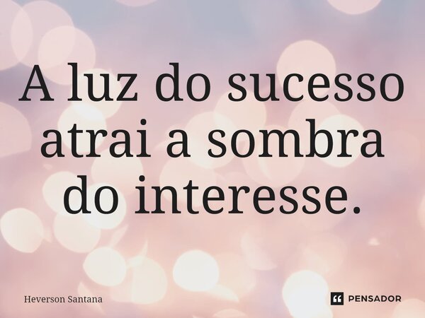⁠⁠A luz do sucesso atrai a sombra do interesse.... Frase de Heverson Santana.