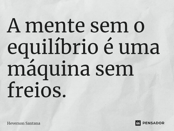 ⁠A mente sem o equilíbrio é uma máquina sem freios.... Frase de Heverson Santana.
