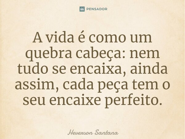 ⁠⁠A vida é como um quebra cabeça: nem tudo se encaixa, ainda assim, cada peça tem o seu encaixe perfeito.... Frase de Heverson Santana.