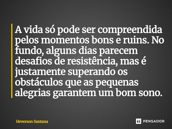 A vida só pode ser compreendida pelos momentos bons e ruins. No fundo, alguns dias parecem desafios de resistência, mas é justamente superando os obstáculos qu... Frase de Heverson Santana.