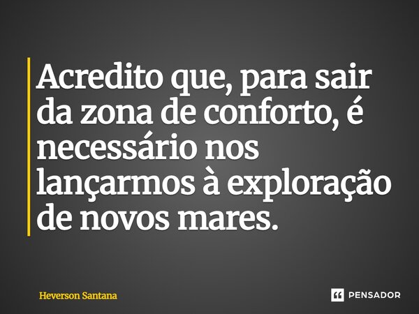 ⁠Acredito que, para sair da zona de conforto, é necessário nos lançarmos à exploração de novos mares.... Frase de Heverson Santana.
