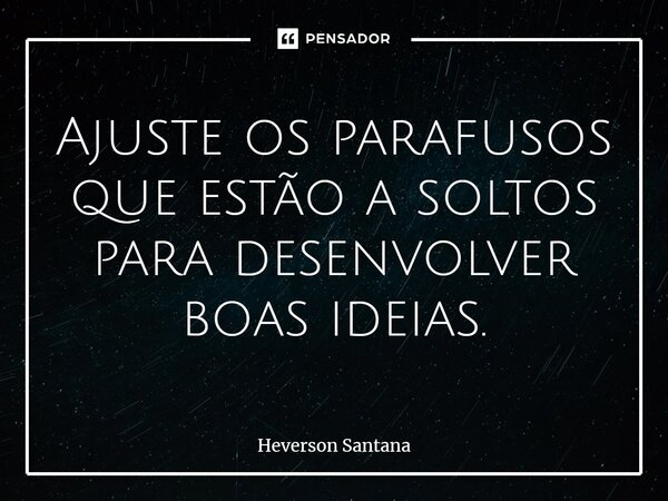 ⁠Ajuste os parafusos que estão a soltos para desenvolver boas ideias.... Frase de Heverson Santana.