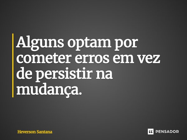 ⁠Alguns optam por cometer erros em vez de persistir na mudança.... Frase de Heverson Santana.