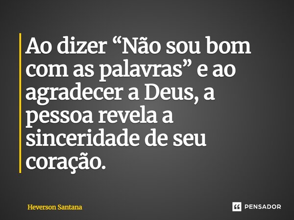 ⁠Ao dizer “Não sou bom com as palavras” e ao agradecer a Deus, a pessoa revela a sinceridade de seu coração.... Frase de Heverson Santana.