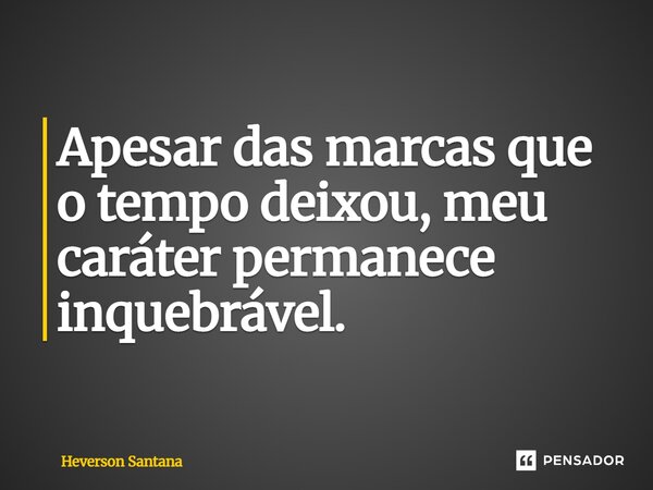 ⁠Apesar das marcas que o tempo deixou, meu caráter permanece inquebrável.... Frase de Heverson Santana.