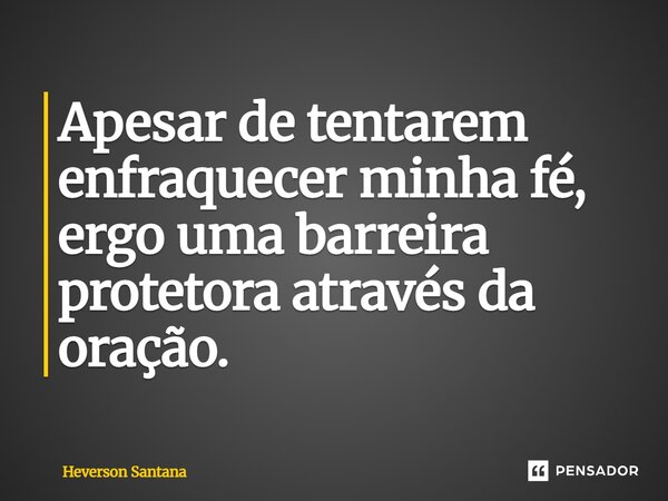 ⁠Apesar de tentarem enfraquecer minha fé, ergo uma barreira protetora através da oração.... Frase de Heverson Santana.