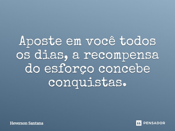 ⁠Aposte em você todos os dias, a recompensa do esforço concebe conquistas.... Frase de Heverson Santana.