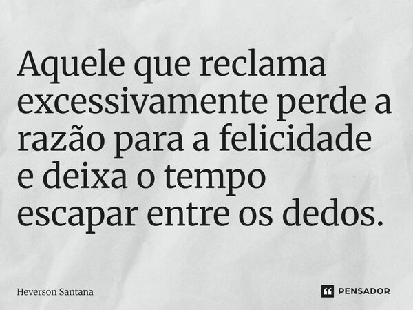 Aquele que reclama excessivamente perde a razão para a felicidade e deixa o tempo escapar entre os dedos.⁠... Frase de Heverson Santana.