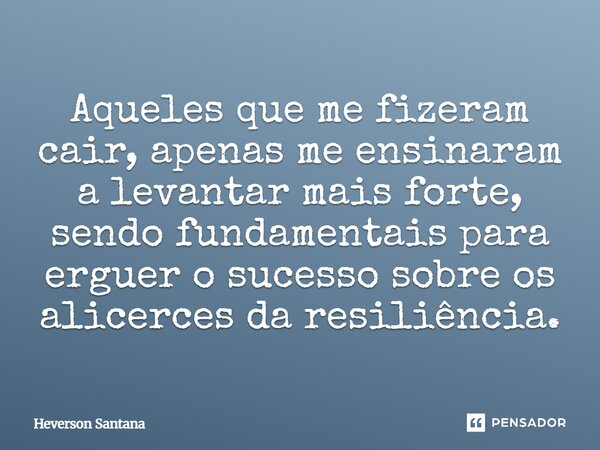 ⁠Aqueles que me fizeram cair, apenas me ensinaram a levantar mais forte, sendo fundamentais para erguer o sucesso sobre os alicerces da resiliência.... Frase de Heverson Santana.