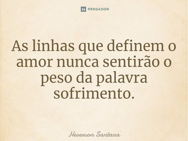 ⁠⁠As linhas que definem o amor nunca sentirão o peso da palavra sofrimento.... Frase de Heverson Santana.