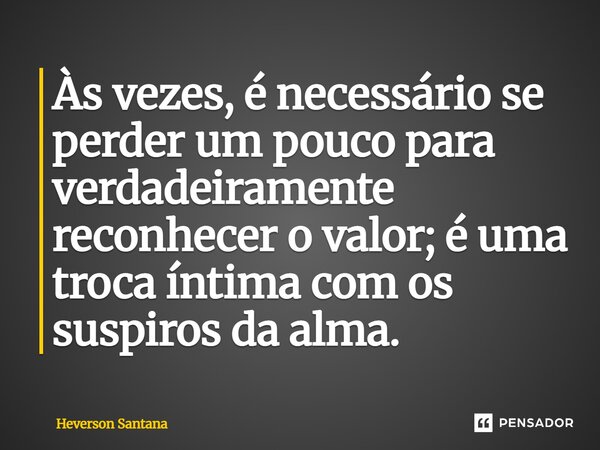 ⁠Às vezes, é necessário se perder um pouco para verdadeiramente reconhecer o valor; é uma troca íntima com os suspiros da alma.... Frase de Heverson Santana.