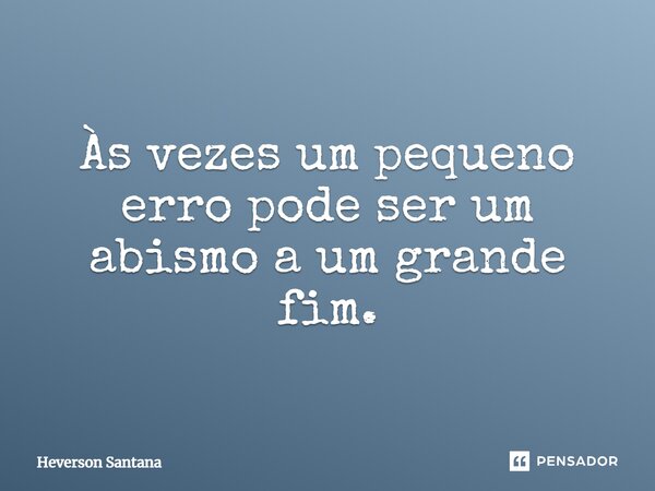 ⁠⁠⁠⁠Às vezes um pequeno erro pode ser um abismo a um grande fim.... Frase de Heverson Santana.