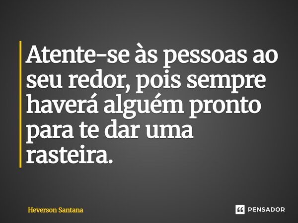 Atente-se às pessoas ao seu redor, pois sempre haverá alguém pronto para te dar uma rasteira.⁠... Frase de Heverson Santana.