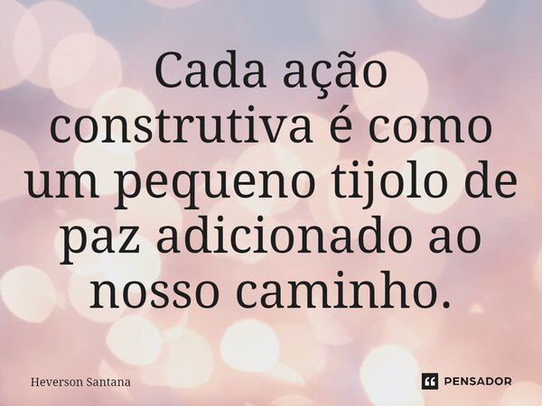 ⁠Cada ação construtiva é como um pequeno tijolo de paz adicionado ao nosso caminho.... Frase de Heverson Santana.