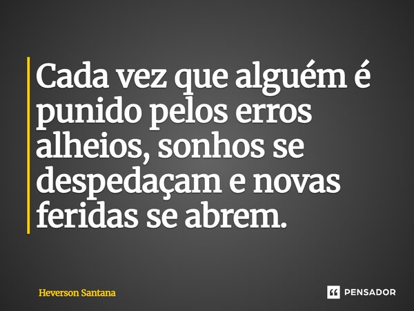 ⁠Cada vez que alguém é punido pelos erros alheios, sonhos se despedaçam e novas feridas se abrem.... Frase de Heverson Santana.