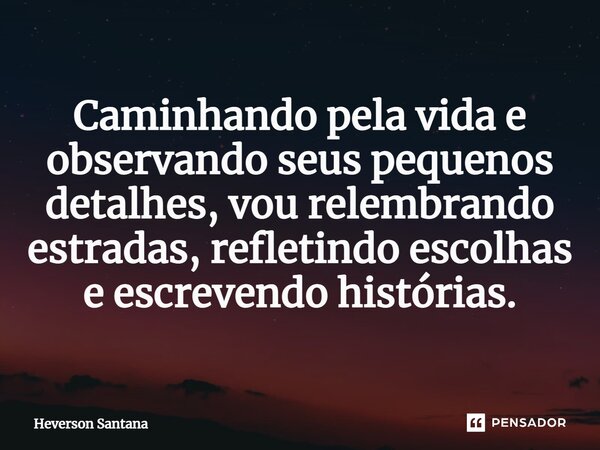 Caminhando pela vida e observando seus pequenos detalhes, vou relembrando estradas, refletindo escolhas e escrevendo histórias.... Frase de Heverson Santana.