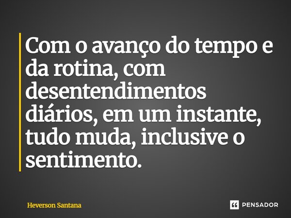 ⁠Com o avanço do tempo e da rotina, com desentendimentos diários, em um instante, tudo muda, inclusive o sentimento.... Frase de Heverson Santana.