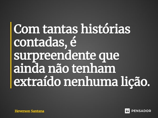 Com tantas histórias contadas, é surpreendente que ainda não tenham extraído nenhuma lição.⁠... Frase de Heverson Santana.