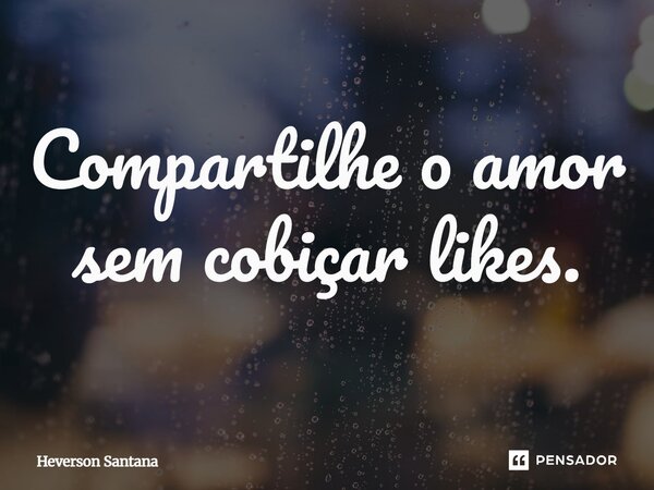⁠Compartilhe o amor sem cobiçar likes.... Frase de Heverson Santana.