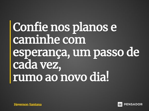 ⁠Confie nos planos e caminhe com esperança, um passo de cada vez, rumo ao novo dia!... Frase de Heverson Santana.