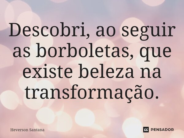 ⁠Descobri, ao seguir as borboletas, que existe beleza na transformação.... Frase de Heverson Santana.