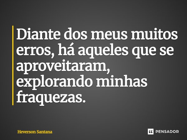 Diante dos meus muitos erros, há aqueles que se aproveitaram, explorando minhas fraquezas.... Frase de Heverson Santana.