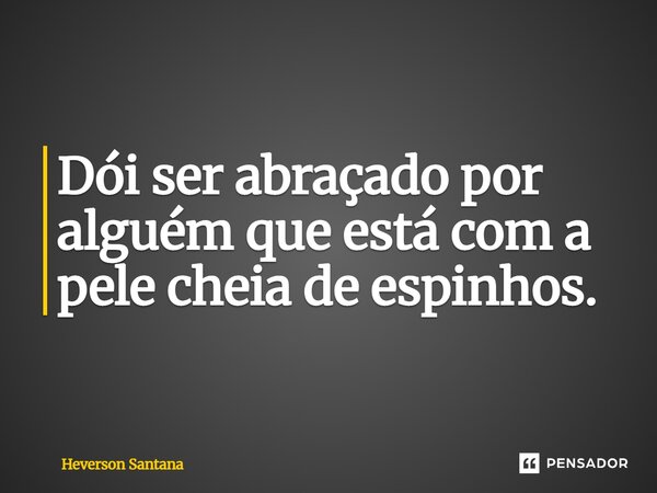 ⁠Dói ser abraçado por alguém que está com a pele cheia de espinhos.... Frase de Heverson Santana.