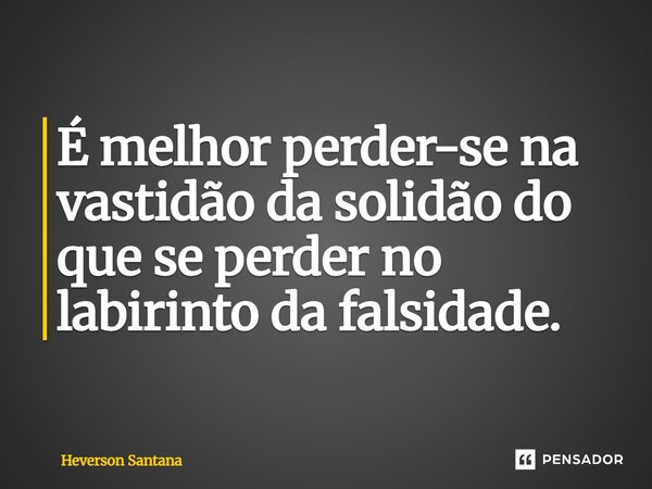 É melhor perder-se na vastidão da solidão do que se perder no labirinto da falsidade.⁠... Frase de Heverson Santana.
