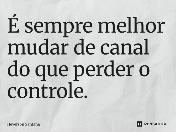 ⁠É sempre melhor mudar de canal do que perder o controle.... Frase de Heverson Santana.