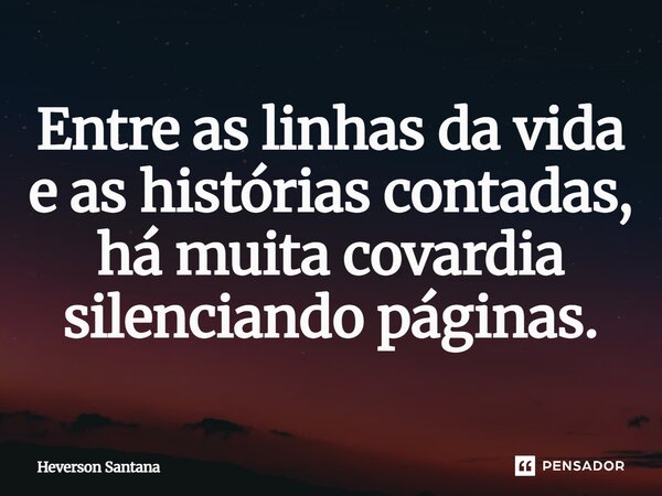 Entre as linhas da vida e as histórias contadas, há muita covardia silenciando páginas.⁠... Frase de Heverson Santana.