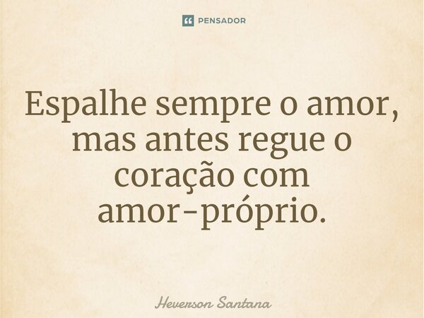 ⁠Espalhe sempre o amor, mas antes regue o coração com amor-próprio.... Frase de Heverson Santana.