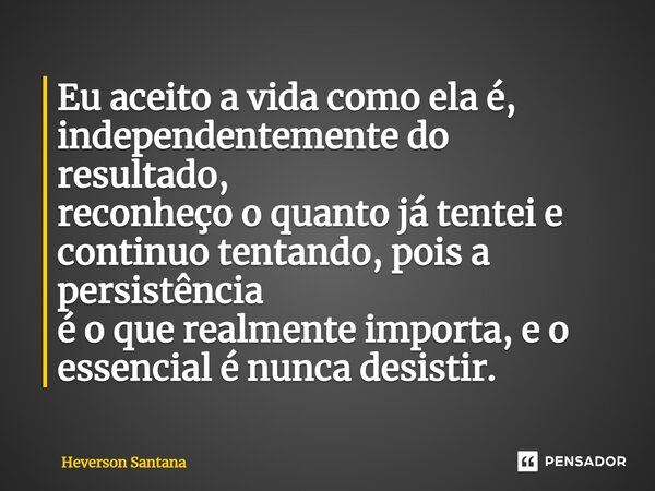 ⁠Eu aceito a vida como ela é, independentemente do resultado, reconheço o quanto já tentei e continuo tentando, pois a persistência é o que realmente importa, e... Frase de Heverson Santana.