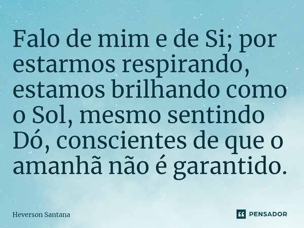 ⁠Falo de mim e de Si; por estarmos respirando, estamos brilhando como o Sol, mesmo sentindo Dó, conscientes de que o amanhã não é garantido.... Frase de Heverson Santana.
