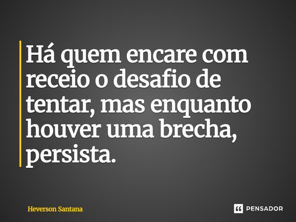 ⁠Há quem encare com receio o desafio de tentar, mas enquanto houver uma brecha, persista.... Frase de Heverson Santana.