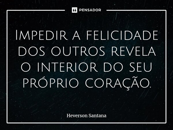 ⁠⁠Impedir a felicidade dos outros revela o interior do seu próprio coração.... Frase de Heverson Santana.