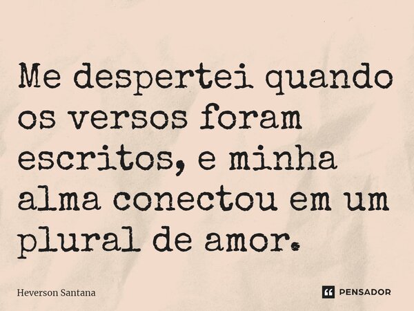 ⁠Me despertei quando os versos foram escritos, e minha alma conectou em um plural de amor.... Frase de Heverson Santana.